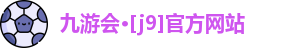 九游会·[j9]官方网站